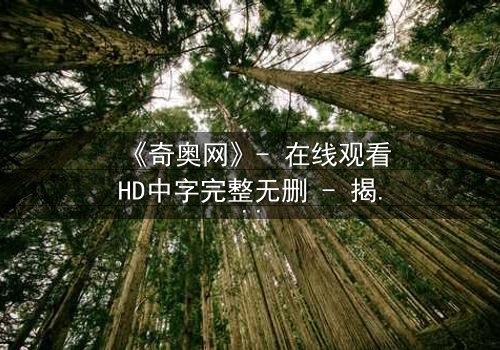 《奇奥网》- 在线观看HD中字完整无删 - 揭开虚拟世界的致命真相