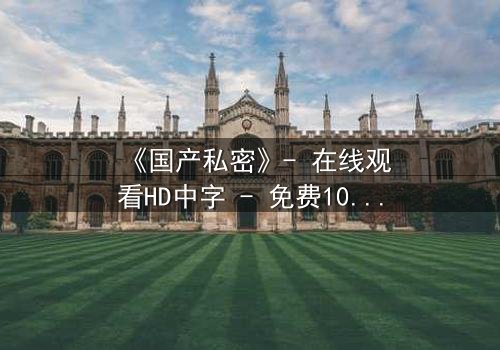《国产私密》- 在线观看HD中字 - 免费1080P超清完整无删