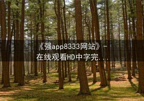 《强app8333网站》- 在线观看HD中字完整无删 - 当虚拟入侵现实,谁能逃脱数据牢笼?