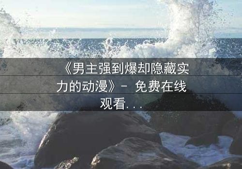 《男主强到爆却隐藏实力的动漫》- 免费在线观看 - 第3集HD中字