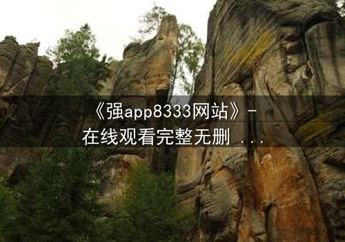 《强app8333网站》- 在线观看完整无删 - 当代码成为你的最后一道防线