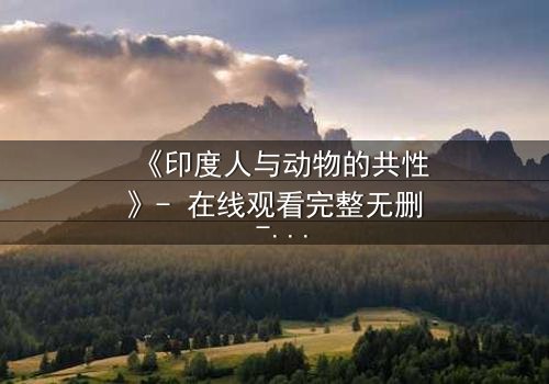 《印度人与动物的共性》- 在线观看完整无删 - 揭开人性与兽性的终极对决