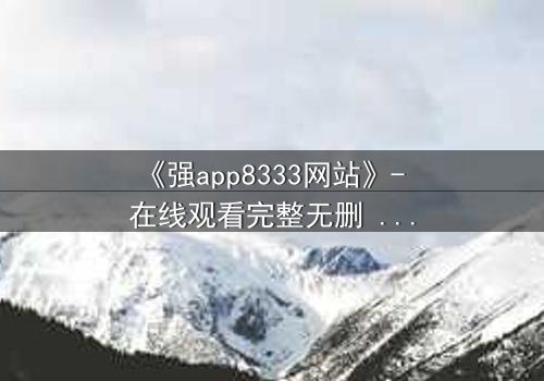 《强app8333网站》- 在线观看完整无删 - 当代码成为你的最后一道防线