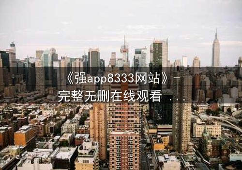 《强app8333网站》- 完整无删在线观看 - 当代码背后藏着致命交易