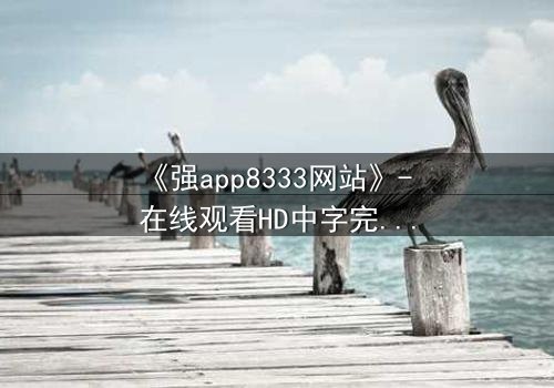 《强app8333网站》- 在线观看HD中字完整无删 - 当代码觉醒,人类沦为数据囚徒