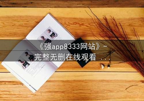 《强app8333网站》- 完整无删在线观看 - 当代码背后藏着致命交易