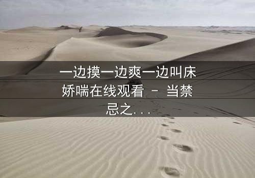 一边摸一边爽一边叫床娇喘在线观看 - 当禁忌之恋遇上致命诱惑