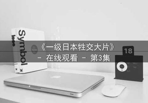 《一级日本牲交大片》- 在线观看 - 第3集