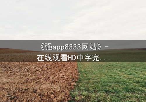《强app8333网站》- 在线观看HD中字完整无删 - 当代码成为人性的审判者