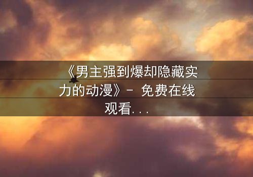 《男主强到爆却隐藏实力的动漫》- 免费在线观看 - 第3集HD中字