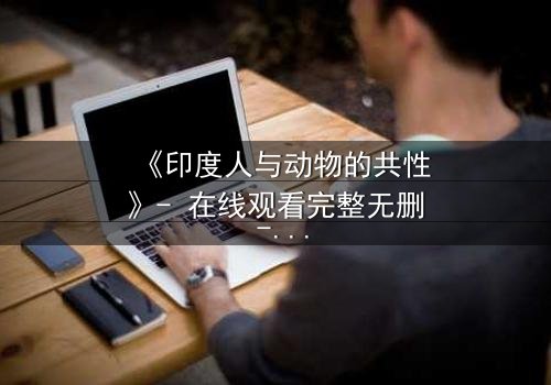《印度人与动物的共性》- 在线观看完整无删 - 揭示人性与兽性的惊人交织