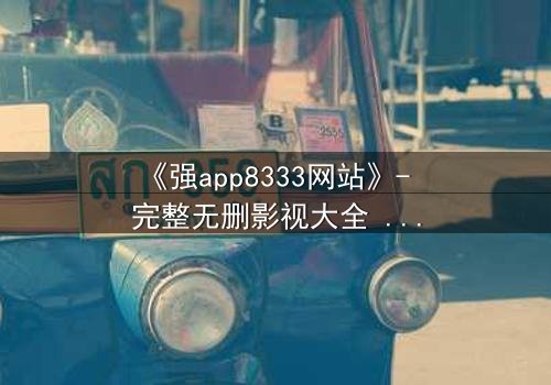 《强app8333网站》- 完整无删影视大全 - 当代码觉醒,谁在幕后操控你的屏幕?