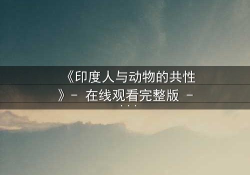 《印度人与动物的共性》- 在线观看完整版 - 揭开人与兽的惊人共鸣