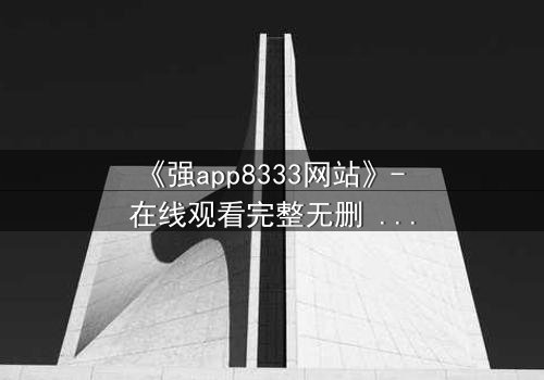 《强app8333网站》- 在线观看完整无删 - 当你的手机开始操控你的命运