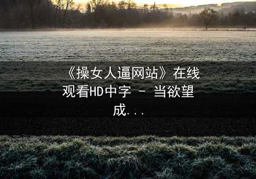 《操女人逼网站》在线观看HD中字 - 当欲望成为陷阱,谁能全身而退?