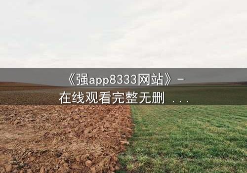 《强app8333网站》- 在线观看完整无删 - 当代码成为你的唯一救赎