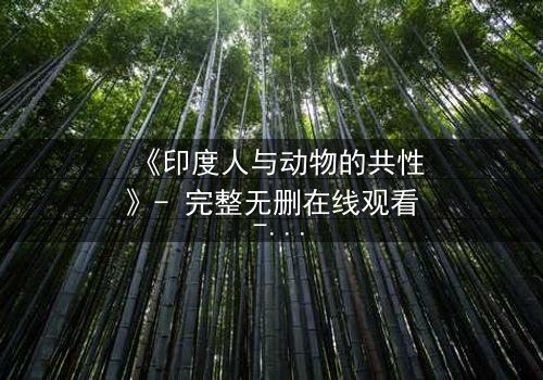 《印度人与动物的共性》- 完整无删在线观看 - 揭示人性与兽性的惊人交织