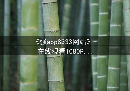 《强app8333网站》- 在线观看1080P超清 - 当你的手机开始操控你的命运
