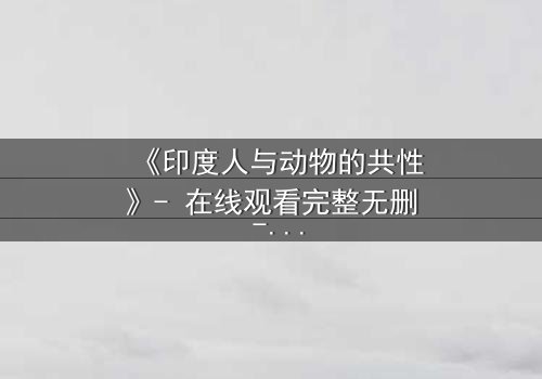《印度人与动物的共性》- 在线观看完整无删 - 揭开人性与兽性的终极碰撞