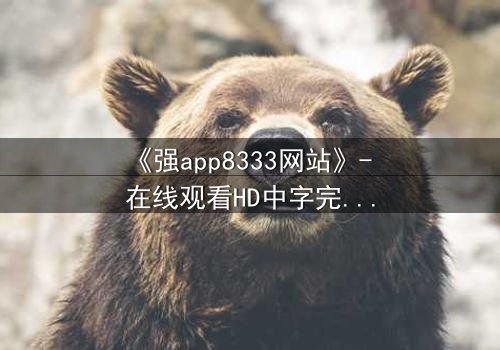 《强app8333网站》- 在线观看HD中字完整无删 - 当代码觉醒吞噬现实