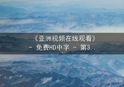 《亚洲视频在线观看》- 免费HD中字 - 第3集完整无删