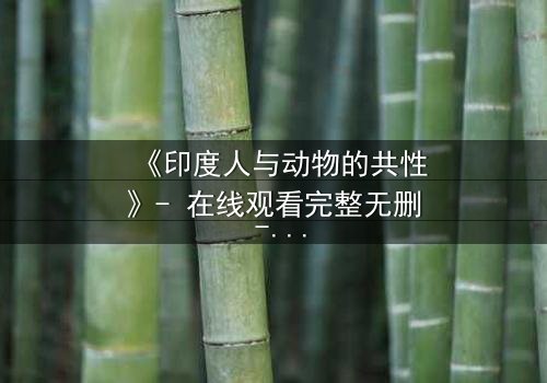 《印度人与动物的共性》- 在线观看完整无删 - 揭开人与兽的禁忌共鸣