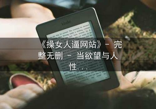 《操女人逼网站》- 完整无删 - 当欲望与人性在黑暗中碰撞