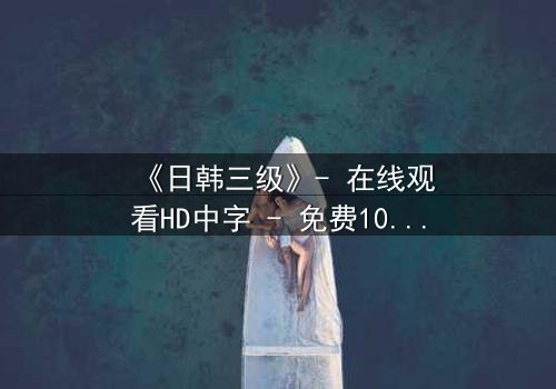 《日韩三级》- 在线观看HD中字 - 免费1080P超清完整无删