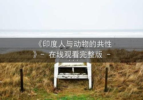《印度人与动物的共性》- 在线观看完整版 - 揭开人与兽的惊人共鸣
