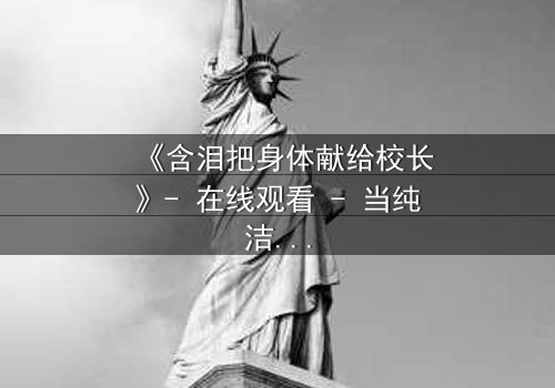 《含泪把身体献给校长》- 在线观看 - 当纯洁沦为交易,谁能守住底线?