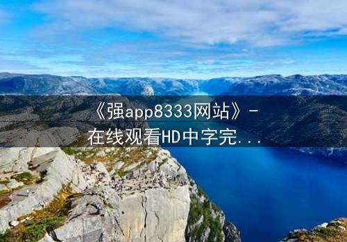 《强app8333网站》- 在线观看HD中字完整无删 - 当代码背后藏着致命交易