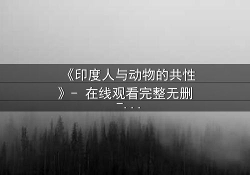 《印度人与动物的共性》- 在线观看完整无删 - 揭开人性与兽性的终极碰撞