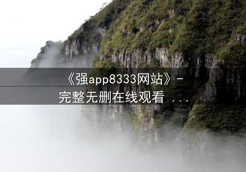 《强app8333网站》- 完整无删在线观看 - 当代码背后藏着致命交易