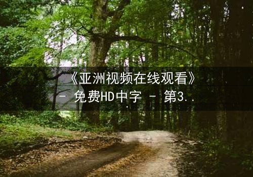 《亚洲视频在线观看》- 免费HD中字 - 第3集完整无删