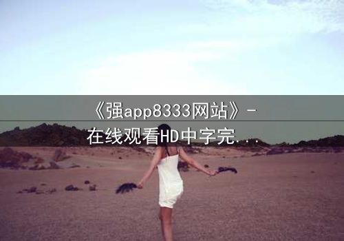 《强app8333网站》- 在线观看HD中字完整无删 - 当你的手机开始操控你的命运