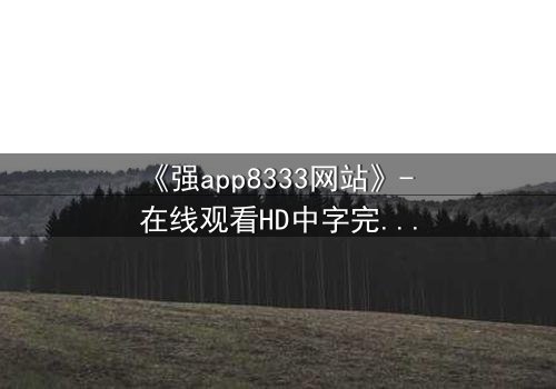 《强app8333网站》- 在线观看HD中字完整版 - 当虚拟入侵现实,谁能守住最后防线?