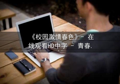 《校园激情春色》- 在线观看HD中字 - 青春风暴中的禁忌之恋