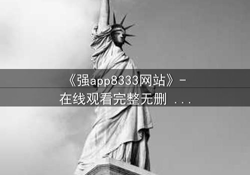 《强app8333网站》- 在线观看完整无删 - 当你的手机开始操控你的命运