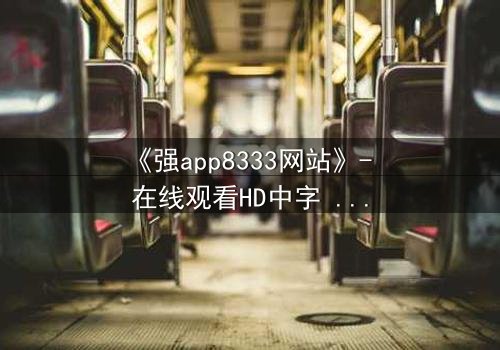 《强app8333网站》- 在线观看HD中字 - 揭开隐藏在城市阴影下的数字迷局