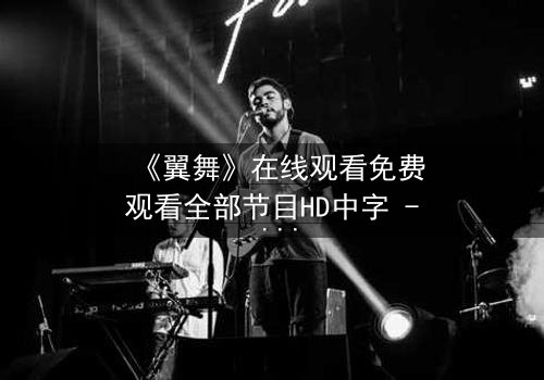 《翼舞》在线观看免费观看全部节目HD中字 - 当梦想与背叛交织,谁将主宰舞台?