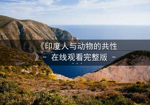《印度人与动物的共性》- 在线观看完整版 - 揭开人性与兽性的惊人交织