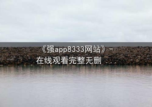 《强app8333网站》- 在线观看完整无删 - 当代码掌控命运,谁在幕后操控一切?
