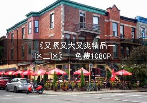 《又紧又大又爽精品一区二区》- 免费1080P超清 - 第3集完整无删