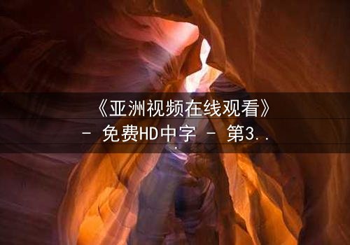 《亚洲视频在线观看》- 免费HD中字 - 第3集完整无删