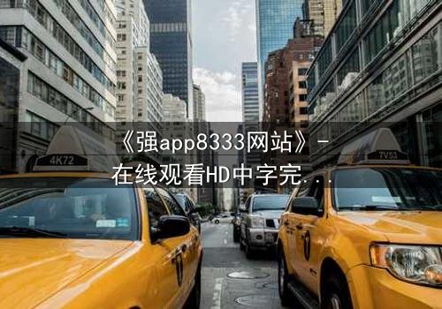 《强app8333网站》- 在线观看HD中字完整无删 - 当虚拟入侵现实,谁能守住最后防线?