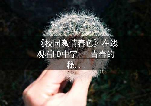 《校园激情春色》在线观看HD中字 - 青春的秘密,你敢揭开吗?