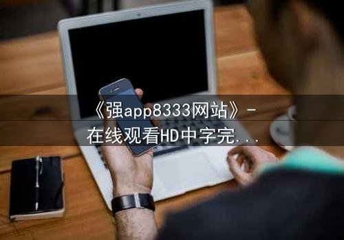 《强app8333网站》- 在线观看HD中字完整无删 - 当代码觉醒吞噬现实
