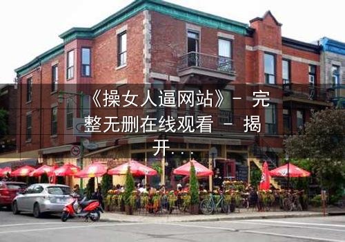 《操女人逼网站》- 完整无删在线观看 - 揭开网络背后的黑暗真相