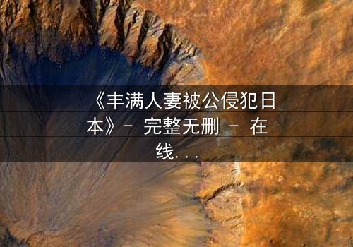 《丰满人妻被公侵犯日本》- 完整无删 - 在线观看HD中字
