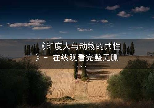 《印度人与动物的共性》- 在线观看完整无删 - 揭秘人与兽的隐秘共鸣